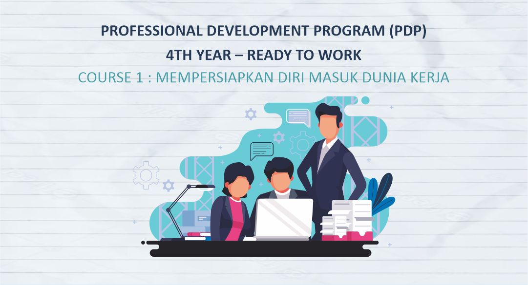 PROFESSIONAL DEVELOPMENT PROGRAM (PDP) 4TH YEAR – READY TO WORK (Oktober 2021) COURSE 1 : MEMPERSIAPKAN DIRI MASUK DUNIA KERJA